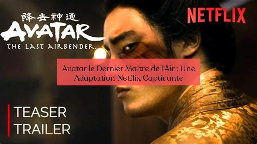 Avatar le Dernier Maître de l'Air : Une Adaptation Netflix Captivante