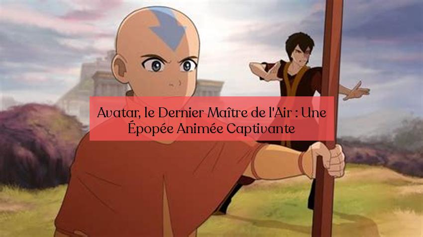 Avatar, le Dernier Maître de l'Air : Une Épopée Animée Captivante