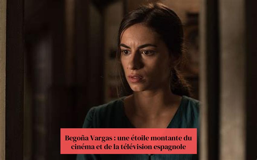 Begoña Vargas : une étoile montante du cinéma et de la télévision espagnole