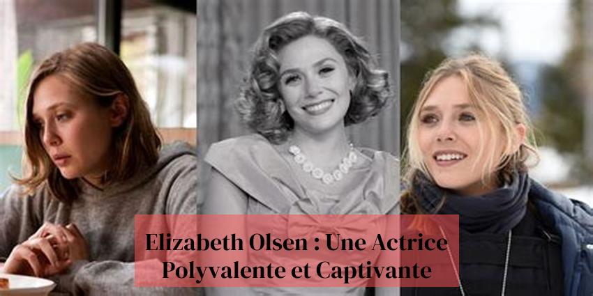 Elizabeth Olsen : Une Actrice Polyvalente et Captivante