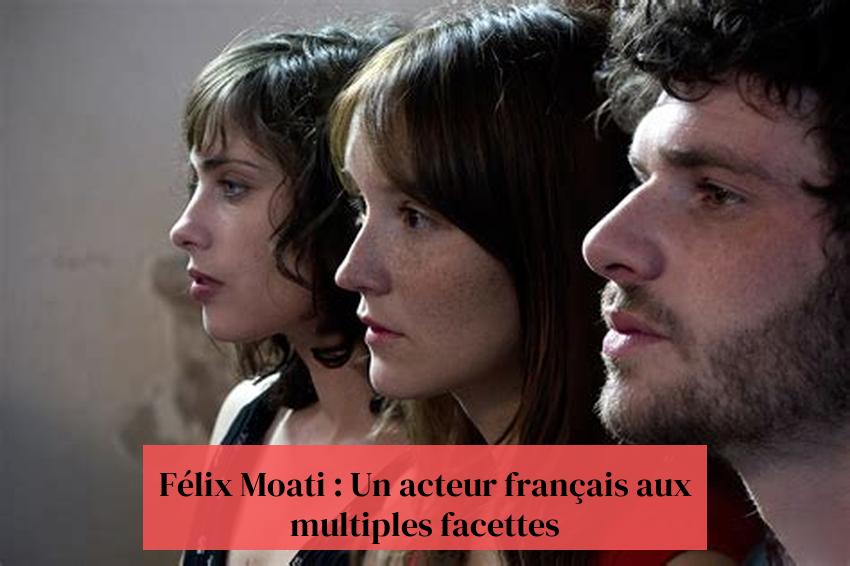 Félix Moati : Un acteur français aux multiples facettes