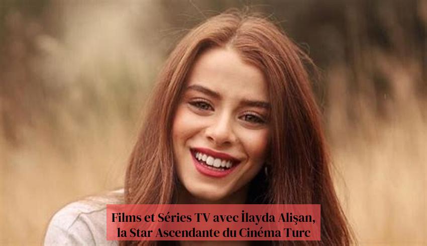 Films et Séries TV avec İlayda Alişan, la Star Ascendante du Cinéma Turc