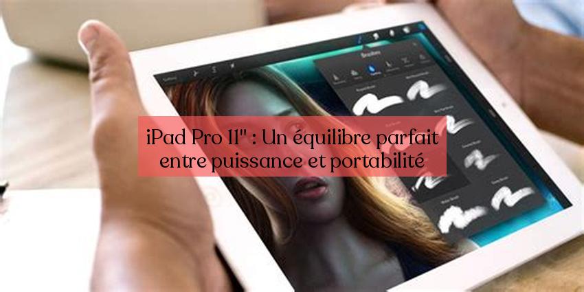 iPad Pro 11" : Un équilibre parfait entre puissance et portabilité
