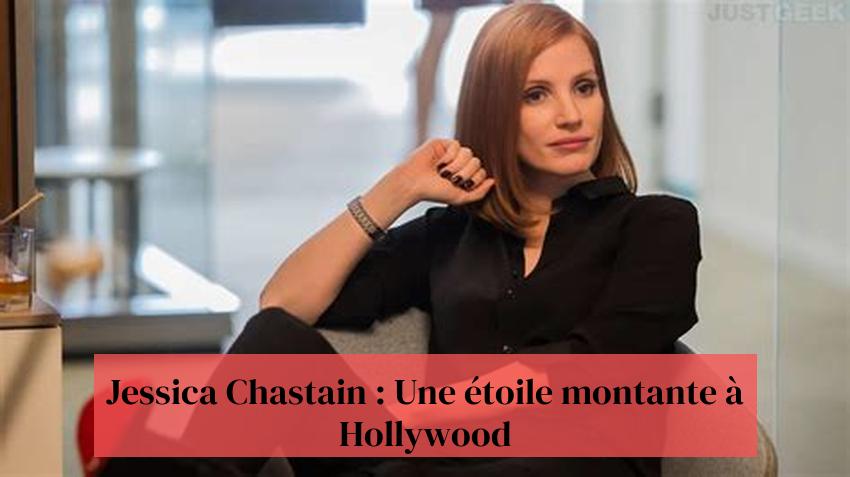 Jessica Chastain : Une étoile montante à Hollywood