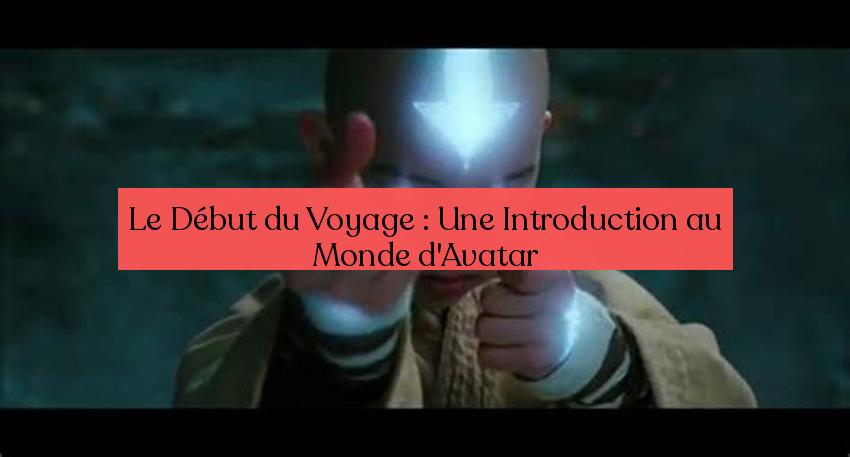 Le Début du Voyage : Une Introduction au Monde d'Avatar