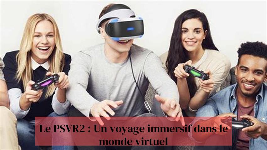 Le PSVR2 : Un voyage immersif dans le monde virtuel