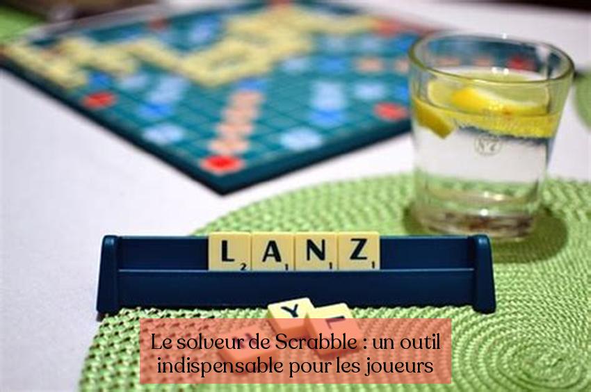 Le solveur de Scrabble : un outil indispensable pour les joueurs