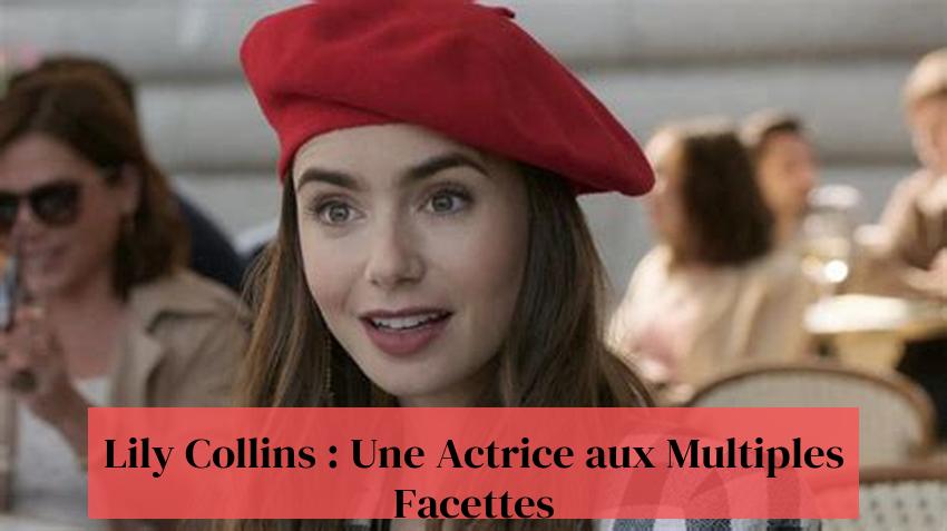 Lily Collins : Une Actrice aux Multiples Facettes