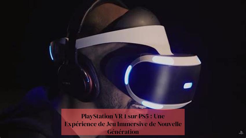 PlayStation VR 1 sur PS5 : Une Expérience de Jeu Immersive de Nouvelle Génération