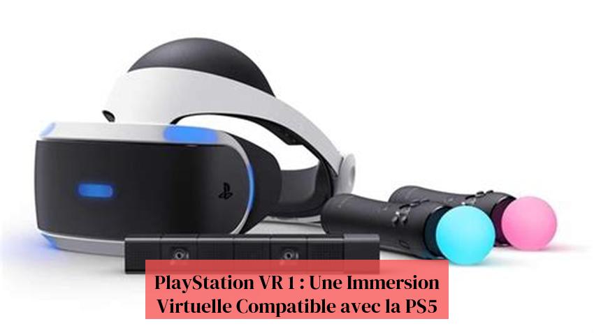 PlayStation VR 1 : Une Immersion Virtuelle Compatible avec la PS5