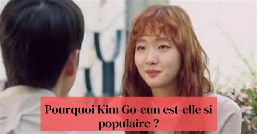 Pourquoi Kim Go-eun est-elle si populaire ?