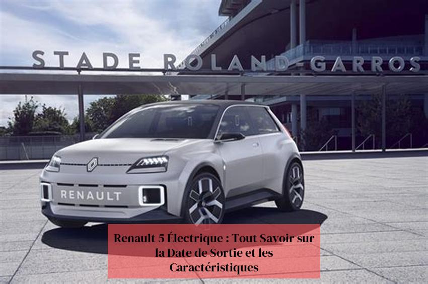 Renault 5 Électrique : Tout Savoir sur la Date de Sortie et les Caractéristiques