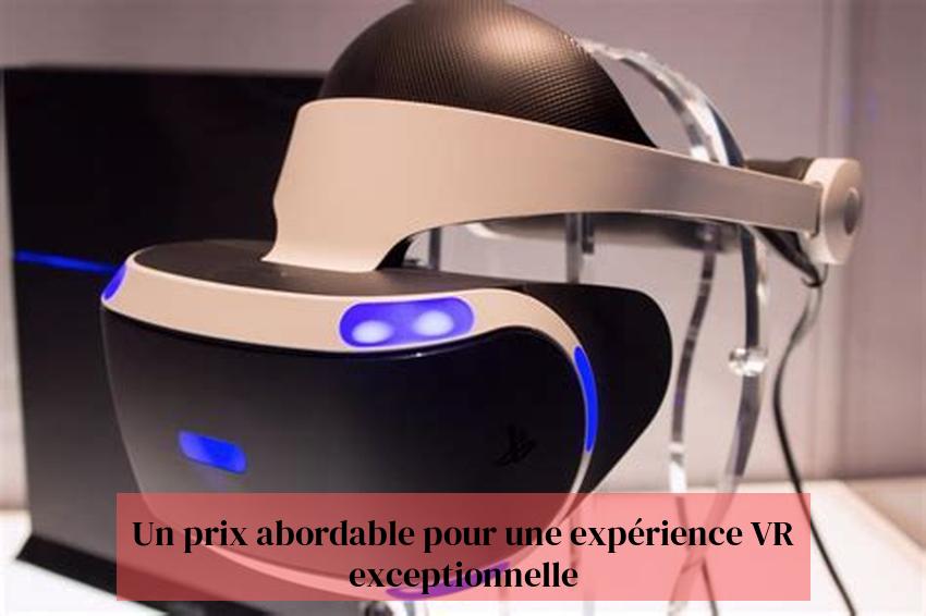 Un prix abordable pour une expérience VR exceptionnelle