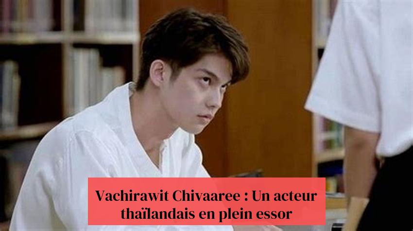 Vachirawit Chivaaree: 'n Thaise akteur aan die toeneem