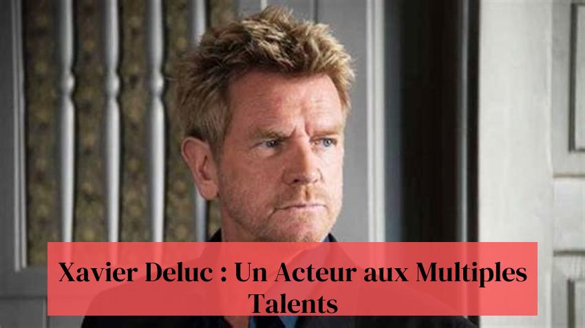 Xavier Deluc : Un Acteur aux Multiples Talents