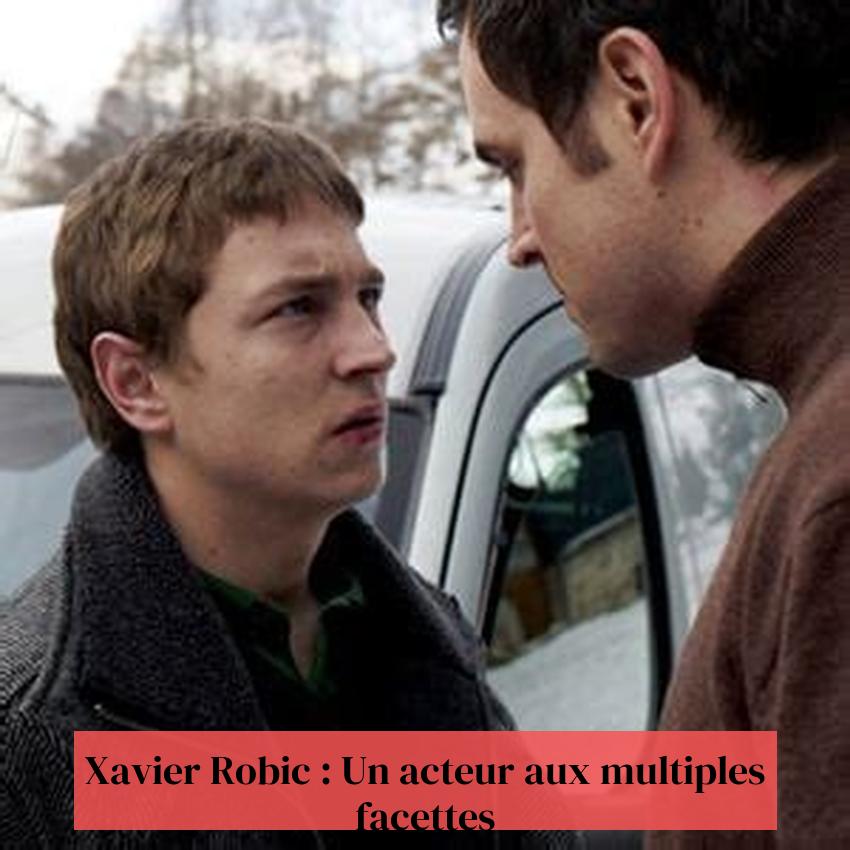 Xavier Robic : Un acteur aux multiples facettes