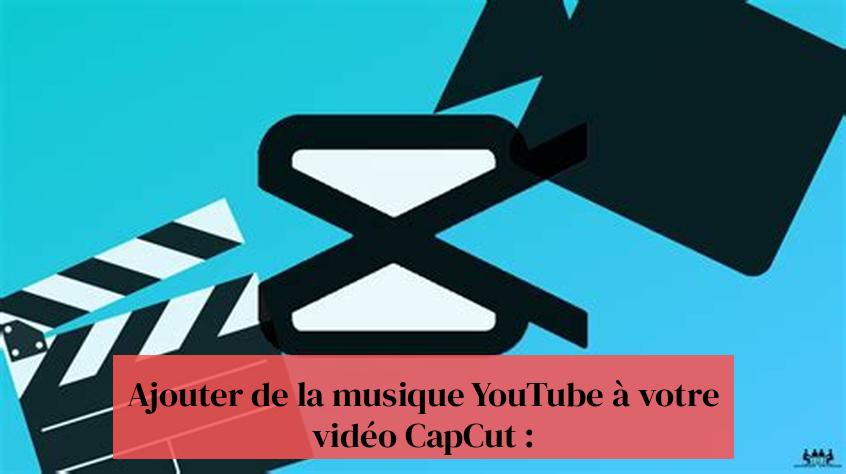 Ajouter de la musique YouTube à votre vidéo CapCut :