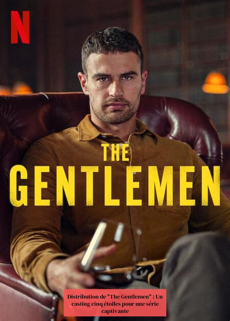 Distribution de "The Gentlemen" : Un casting cinq étoiles pour une série captivante