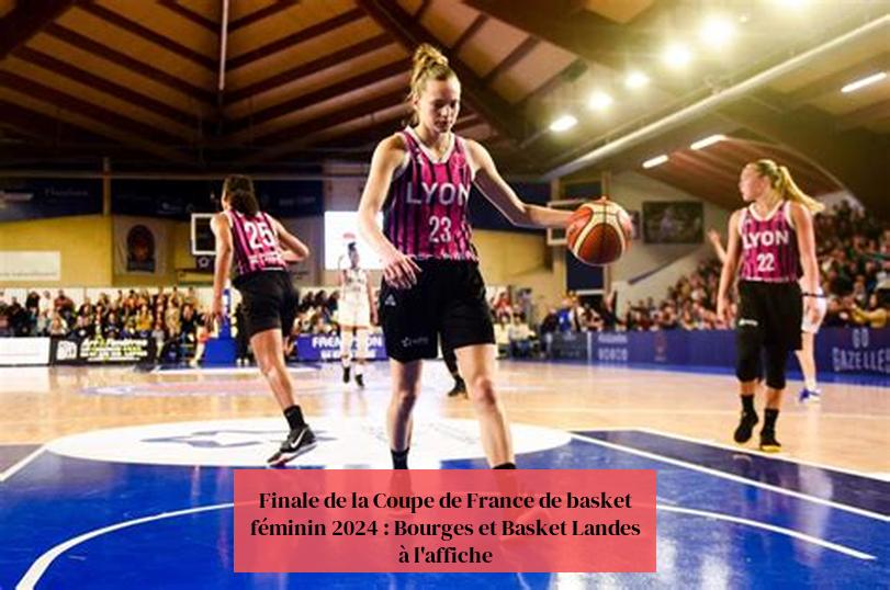 Cluiche Ceannais Chorn Cispheil na mBan na Fraince 2024: Bourges agus Basket Landes ar taispeáint