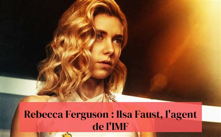 Rebecca Ferguson : Ilsa Faust, l'agent de l'IMF