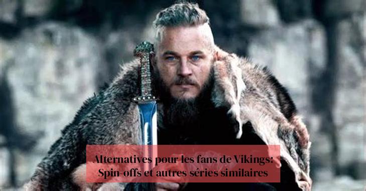 Alternatives pour les fans de Vikings: Spin-offs et autres séries similaires