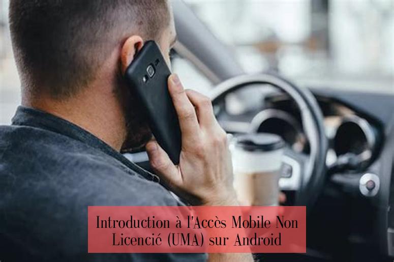 Introduction à l'Accès Mobile Non Licencié (UMA) sur Android