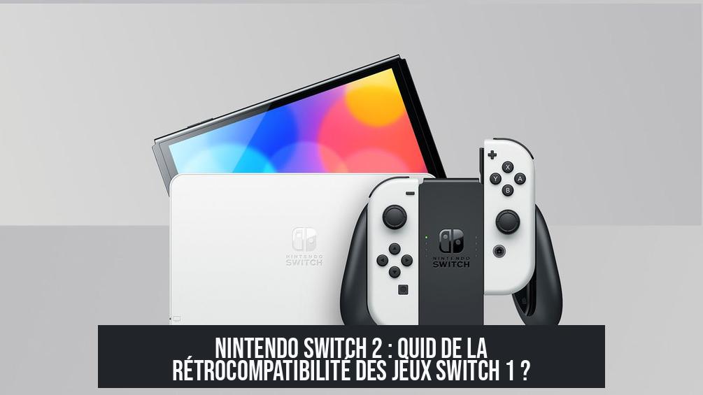 Nintendo Switch 2 : Quid de la rétrocompatibilité des jeux Switch 1 ?